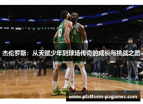 杰伦罗斯:从天赋少年到球场传奇的成长与挑战之路 杰伦罗斯:从天赋少年到球场传奇的成长与挑战之路