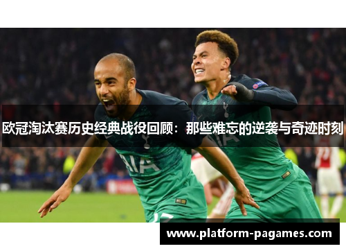 欧冠淘汰赛历史经典战役回顾：那些难忘的逆袭与奇迹时刻