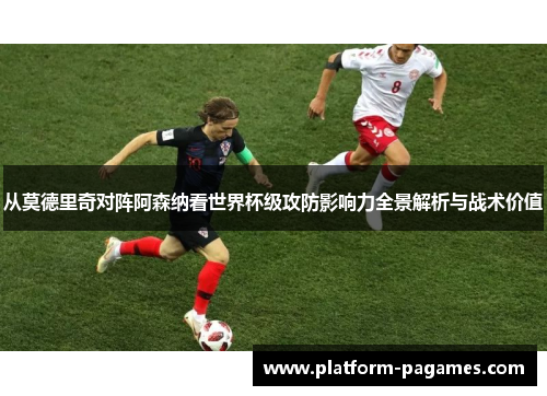 从莫德里奇对阵阿森纳看世界杯级攻防影响力全景解析与战术价值