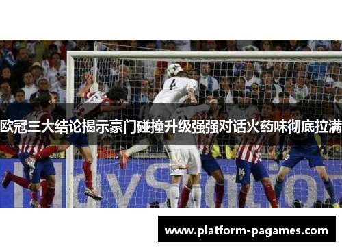 欧冠三大结论揭示豪门碰撞升级强强对话火药味彻底拉满