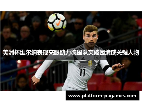 美洲杯维尔纳表现亮眼助力德国队突破困境成关键人物