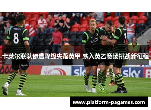 卡莱尔联队惨遭降级失落英甲 跌入英乙赛场挑战新征程