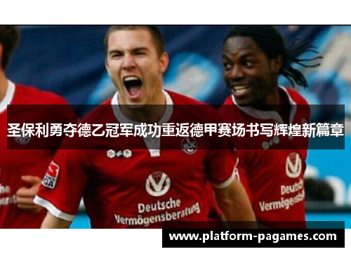 圣保利勇夺德乙冠军成功重返德甲赛场书写辉煌新篇章