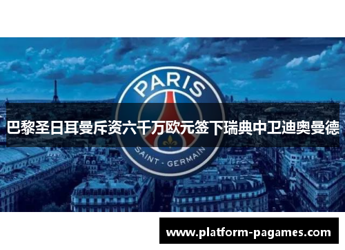 巴黎圣日耳曼斥资六千万欧元签下瑞典中卫迪奥曼德