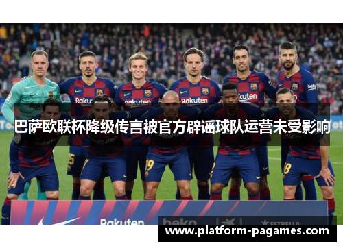 巴萨欧联杯降级传言被官方辟谣球队运营未受影响