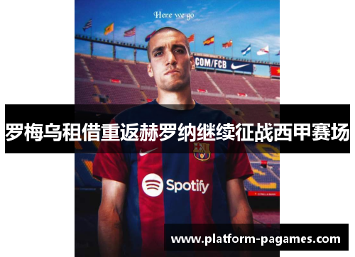 罗梅乌租借重返赫罗纳继续征战西甲赛场 罗梅乌租借重返赫罗纳继续征战西甲赛场