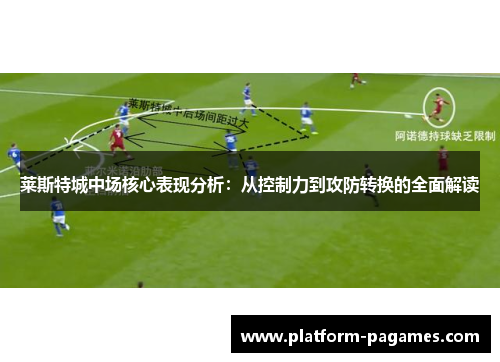 莱斯特城中场核心表现分析:从控制力到攻防转换的全面解读 莱斯特城中场核心表现分析:从控制力到攻防转换的全面解读