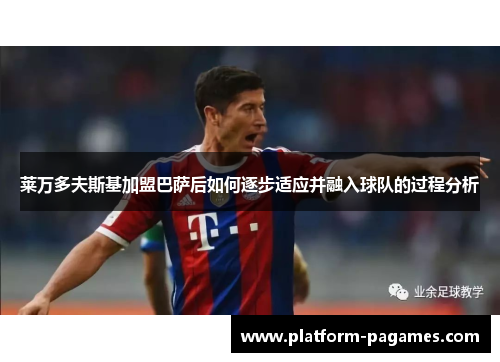 莱万多夫斯基加盟巴萨后如何逐步适应并融入球队的过程分析