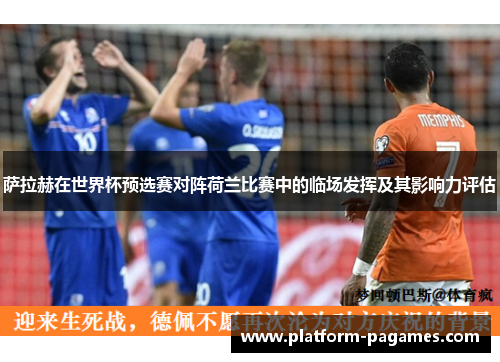 萨拉赫在世界杯预选赛对阵荷兰比赛中的临场发挥及其影响力评估