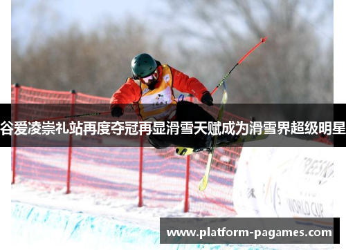 谷爱凌崇礼站再度夺冠再显滑雪天赋成为滑雪界超级明星