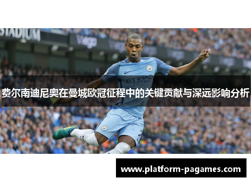 费尔南迪尼奥在曼城欧冠征程中的关键贡献与深远影响分析 费尔南迪尼奥在曼城欧冠征程中的关键贡献与深远影响分析