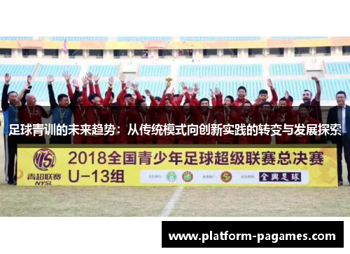 足球青训的未来趋势：从传统模式向创新实践的转变与发展探索