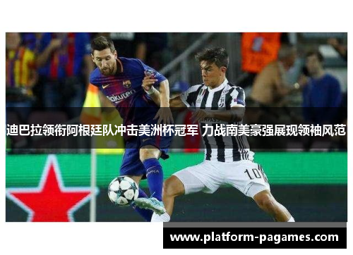 迪巴拉领衔阿根廷队冲击美洲杯冠军 力战南美豪强展现领袖风范