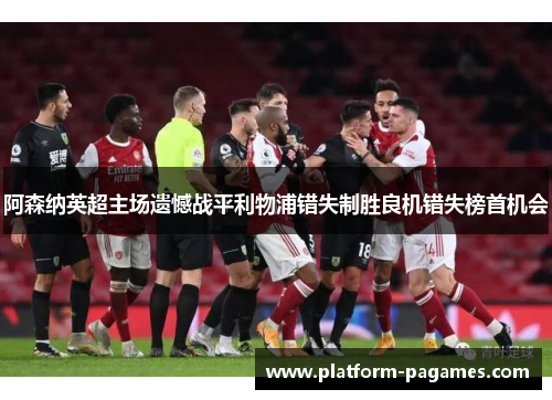 阿森纳英超主场遗憾战平利物浦错失制胜良机错失榜首机会