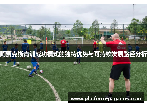 阿贾克斯青训成功模式的独特优势与可持续发展路径分析