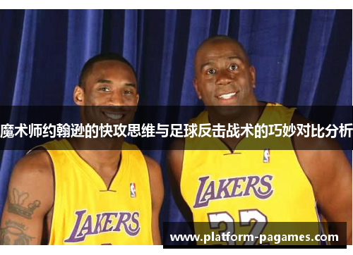 魔术师约翰逊的快攻思维与足球反击战术的巧妙对比分析