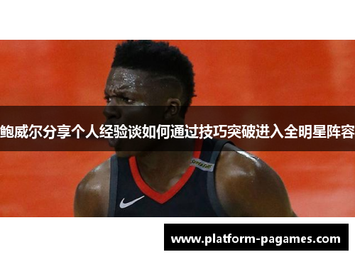 鲍威尔分享个人经验谈如何通过技巧突破进入全明星阵容