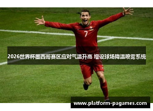 2026世界杯墨西哥赛区应对气温升高 增设球场降温喷雾系统