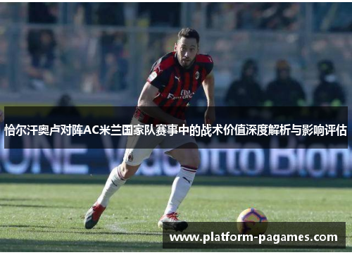 恰尔汗奥卢对阵AC米兰国家队赛事中的战术价值深度解析与影响评估