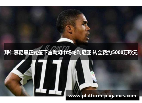 拜仁慕尼黑正式签下富勒姆中场帕利尼亚 转会费约5000万欧元 拜仁慕尼黑正式签下富勒姆中场帕利尼亚 转会费约5000万欧元