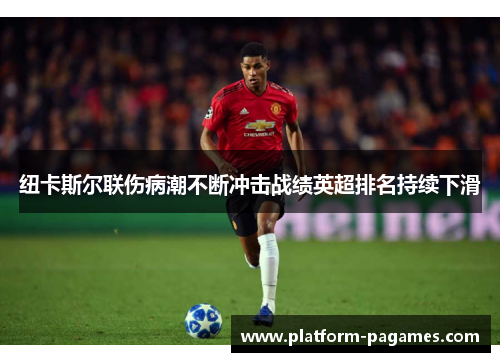 纽卡斯尔联伤病潮不断冲击战绩英超排名持续下滑
