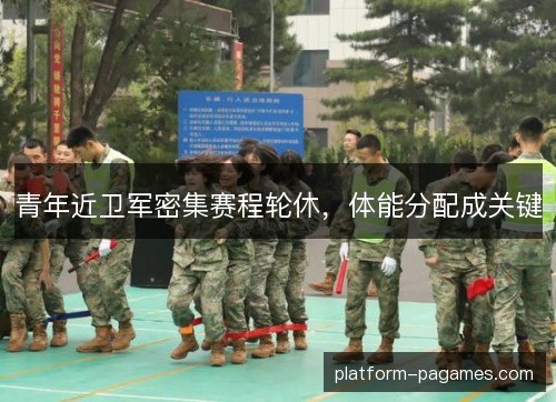 青年近卫军密集赛程轮休，体能分配成关键