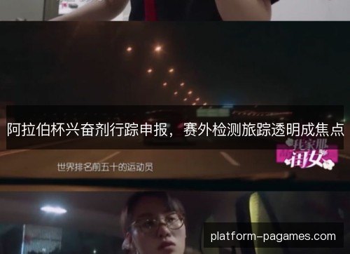 阿拉伯杯兴奋剂行踪申报，赛外检测旅踪透明成焦点